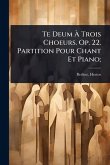 Te Deum À Trois Choeurs. Op. 22. Partition Pour Chant Et Piano; Te Deum À Trois Choeurs. Op. 22. Partition Pour Chant Et Piano;