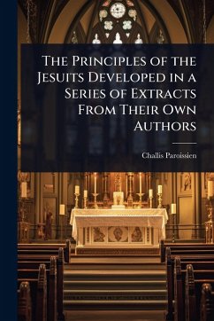 Cover The Principles of the Jesuits Developed in a Series of Extracts From Their Own Authors
