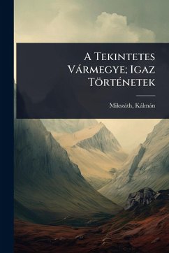 A Tekintetes Vàrmegye; Igaz TörtÃ(c)netek - Mikszàth, Kàlmàn A Tekintetes Vàrmegye; Igaz TörtÃ(c)netek - Mikszàth, Kàlmàn