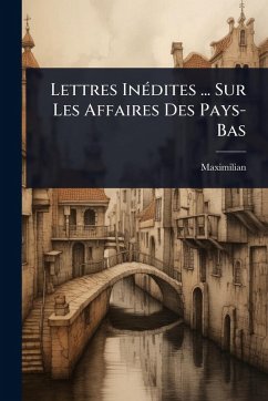 Cover Lettres InÃ(c)dites ... Sur Les Affaires Des Pays-Bas