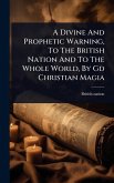 A Divine And Prophetic Warning, To The British Nation And To The Whole World, By Gd Christian Magia