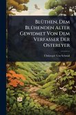 BlÃ1/4then, Dem BlÃ1/4henden Alter Gewidmet Von Dem Verfasser Der Ostereyer BlÃ1/4then, Dem BlÃ1/4henden Alter Gewidmet Von Dem Verfasser Der Ostereyer