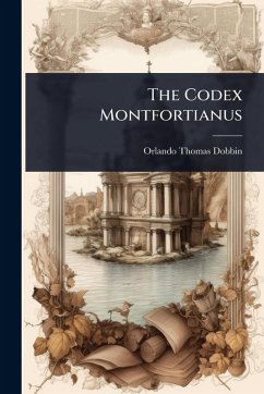 The Codex Montfortianus - Dobbin, Orlando Thomas The Codex Montfortianus - Dobbin, Orlando Thomas