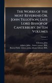 The Works of the Most Reverend Dr. John Tillotson, Late Lord Bishop of Canterbury. In ten Volumes