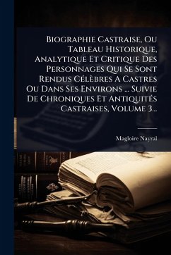 Cover Biographie Castraise, Ou Tableau Historique, Analytique Et Critique Des Personnages Qui Se Sont Rendus CÃ(c)lèbres A Castres Ou Dans Ses Environs ... Suivie De Chroniques Et AntiquitÃ(c)s Castraises, Volume 3...