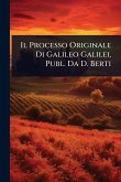 Il Processo Originale Di Galileo Galilei, Publ. Da D. Berti Il Processo Originale Di Galileo Galilei, Publ. Da D. Berti