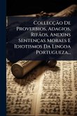 Collecção De Proverbios, Adagios, Rifãos, Anexins Sentenças Moraes E Idiotismos Da Lingoa Portugueza... Collecção De Proverbios, Adagios, Rifãos, Anexins Sentenças Moraes E Idiotismos Da Lingoa Portugueza...