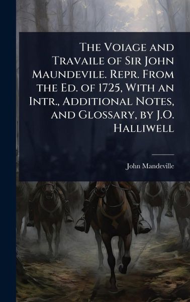 The Voiage and Travaile of Sir John Maundevile. Repr. From the Ed. of 1725, With an Intr., Additional Notes, and Glossary, by J.O. Halliwell The Voiage and Travaile of Sir John Maundevile. Repr. From the Ed. of 1725, With an Intr., Additional Notes, and Glossary, by J.O. Halliwell