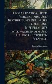 Flora Lusatica, Oder, Verzeichniss Und Beschreibung Der In Der Ober- Und Niederlausitz Wildwachsenden Und Häufig Cultivirten Pflanzen Flora Lusatica, Oder, Verzeichniss Und Beschreibung Der In Der Ober- Und Niederlausitz Wildwachsenden Und Häufig Cultivirten Pflanzen