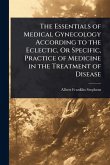 The Essentials of Medical Gynecology According to the Eclectic, Or Specific, Practice of Medicine in the Treatment of Disease