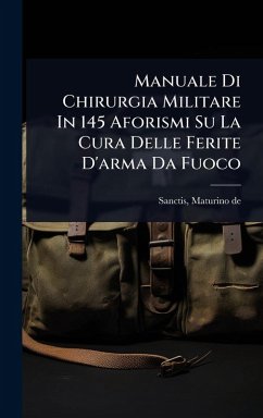 Manuale Di Chirurgia Militare In 145 Aforismi Su La Cura Delle Ferite D'arma Da Fuoco - De, Sanctis Maturino