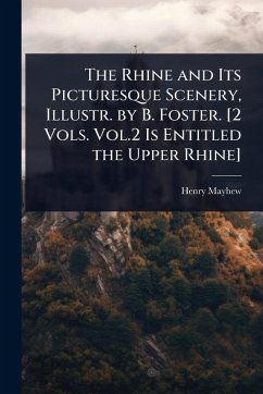 The Rhine and Its Picturesque Scenery, Illustr. by B. Foster. [2 Vols. Vol.2 Is Entitled the Upper Rhine] - Mayhew, Henry