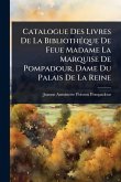 Catalogue Des Livres De La BibliothÃ(c)que De Feue Madame La Marquise De Pompadour, Dame Du Palais De La Reine