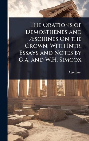 The Orations of Demosthenes and Ãschines On the Crown, With Intr. Essays and Notes by G.a. and W.H. Simcox The Orations of Demosthenes and Ãschines On the Crown, With Intr. Essays and Notes by G.a. and W.H. Simcox