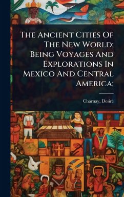 The Ancient Cities Of The New World; Being Voyages And Explorations In Mexico And Central America; - Charnay, Desirã(c)