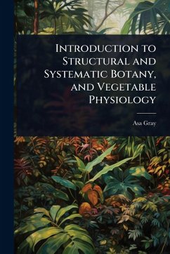 Introduction to Structural and Systematic Botany, and Vegetable Physiology - Gray, Asa