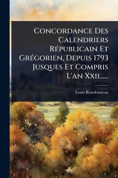 Concordance Des Calendriers RÃ(c)publicain Et GrÃ(c)gorien, Depuis 1793 Jusques Et Compris L'an Xxii...... - Rondonneau, Louis Concordance Des Calendriers RÃ(c)publicain Et GrÃ(c)gorien, Depuis 1793 Jusques Et Compris L'an Xxii...... - Rondonneau, Louis