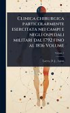 Clinica chirurgica particolarmente esercitata nei campi e negli ospedali militari dal 1792 fino al 1836 Volume
