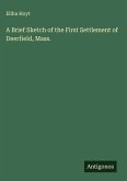 A Brief Sketch of the First Settlement of Deerfield, Mass. A Brief Sketch of the First Settlement of Deerfield, Mass.