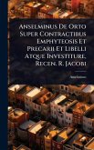 Anselminus De Orto Super Contractibus Emphyteosis Et Precarii Et Libelli Atque Investiture, Recen. R. Jacobi