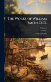 The Works of William Smith, D. D. The Works of William Smith, D. D.