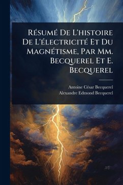 RÃ(c)sumÃ(c) De L'histoire De L'Ã(c)lectricitÃ(c) Et Du MagnÃ(c)tisme, Par Mm. Becquerel Et E. Becquerel - Becquerel, Antoine Cã(c)Sar; Becquerel, Alexandre Edmond