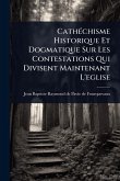 CathÃ(c)chisme Historique Et Dogmatique Sur Les Contestations Qui Divisent Maintenant L'eglise