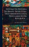 Epitome Da Historia Do Brazil Desde O Seu Descobrimento AtÃ(c) A ProclamaçÃ£o Da Republica ...