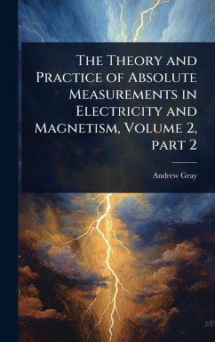 The Theory and Practice of Absolute Measurements in Electricity and Magnetism, Volume 2, part 2 - Gray, Andrew