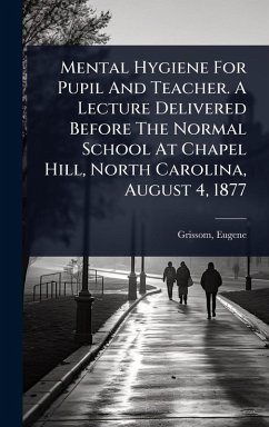 Cover Mental Hygiene For Pupil And Teacher. A Lecture Delivered Before The Normal School At Chapel Hill, North Carolina, August 4, 1877