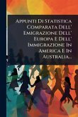 Appunti Di Statistica Comparata Dell' Emigrazione Dell' Europa E Dell' Immigrazione In America E In Australia...