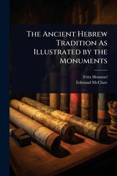 The Ancient Hebrew Tradition As Illustrated by the Monuments - Hommel, Fritz; Mcclure, Edmund