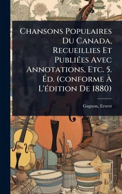 Chansons Populaires Du Canada, Recueillies Et PubliÃ(c)es Avec Annotations, Etc. 5. Ã‰d. (conforme Ã€ L'Ã(c)dition De 1880) - Gagnon, Ernest
