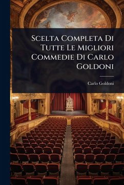 Scelta Completa Di Tutte Le Migliori Commedie Di Carlo Goldoni - Goldoni, Carlo Scelta Completa Di Tutte Le Migliori Commedie Di Carlo Goldoni - Goldoni, Carlo
