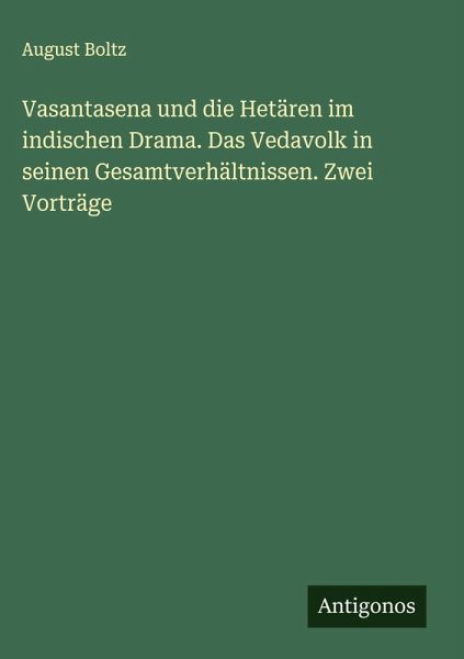 Vasantasena und die Hetären im indischen Drama. Das Vedavolk in seinen Gesamtverhältnissen. Zwei Vorträge Vasantasena und die Hetären im indischen Drama. Das Vedavolk in seinen Gesamtverhältnissen. Zwei Vorträge