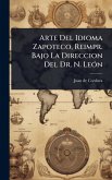 Arte Del Idioma Zapoteco, Reimpr. Bajo La Direccion Del Dr. N. LeÃ3n Arte Del Idioma Zapoteco, Reimpr. Bajo La Direccion Del Dr. N. LeÃ3n
