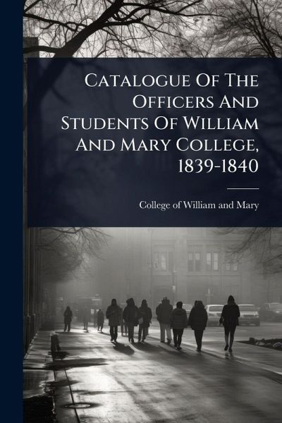 Catalogue Of The Officers And Students Of William And Mary College, 1839-1840 Catalogue Of The Officers And Students Of William And Mary College, 1839-1840