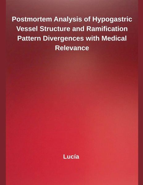 Postmortem Analysis of Hypogastric Vessel Structure and Ramification Pattern Divergences with Medical Relevance Postmortem Analysis of Hypogastric Vessel Structure and Ramification Pattern Divergences with Medical Relevance