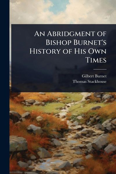 An Abridgment of Bishop Burnet's History of His Own Times An Abridgment of Bishop Burnet's History of His Own Times