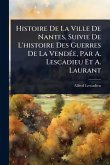 Histoire De La Ville De Nantes, Suivie De L'histoire Des Guerres De La VendÃ(c)e, Par A. Lescadieu Et A. Laurant Histoire De La Ville De Nantes, Suivie De L'histoire Des Guerres De La VendÃ(c)e, Par A. Lescadieu Et A. Laurant