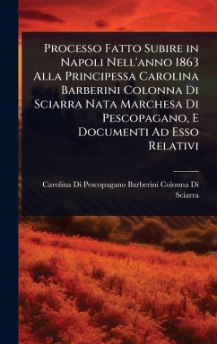 Cover Processo Fatto Subire in Napoli Nell'anno 1863 Alla Principessa Carolina Barberini Colonna Di Sciarra Nata Marchesa Di Pescopagano, E Documenti Ad Esso Relativi