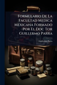 Formulario De La Facultad Medica Mexicana Formado Por El Doc Tor Guillermo Parra - Parra, Guillermo Formulario De La Facultad Medica Mexicana Formado Por El Doc Tor Guillermo Parra - Parra, Guillermo