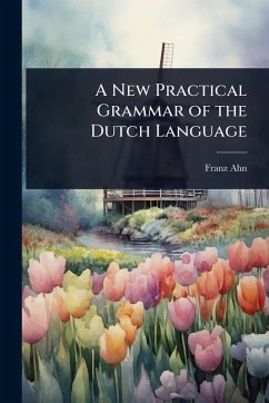 A New Practical Grammar of the Dutch Language - Ahn, Franz