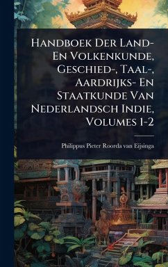 Handboek Der Land- En Volkenkunde, Geschied-, Taal-, Aardrijks- En Staatkunde Van Nederlandsch Indie, Volumes 1-2 Handboek Der Land- En Volkenkunde, Geschied-, Taal-, Aardrijks- En Staatkunde Van Nederlandsch Indie, Volumes 1-2