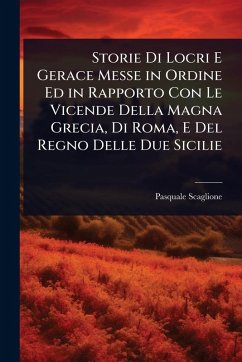 Storie Di Locri E Gerace Messe in Ordine Ed in Rapporto Con Le Vicende Della Magna Grecia, Di Roma, E Del Regno Delle Due Sicilie - Scaglione, Pasquale