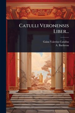 Catulli Veronensis Liber... - Catullus, Gaius Valerius; Baehrens, A.