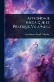 Astronomie ThÃ(c)orique Et Pratique, Volume 1... Astronomie ThÃ(c)orique Et Pratique, Volume 1...