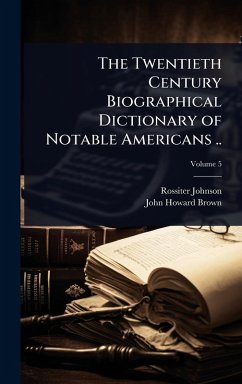 The Twentieth Century Biographical Dictionary of Notable Americans .. - Johnson, Rossiter; Brown, John Howard