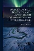 Exorcismens Eller Den Tilforn Ved Daaben Brugte Djävlebesvärgelses Historie I Danmark Exorcismens Eller Den Tilforn Ved Daaben Brugte Djävlebesvärgelses Historie I Danmark