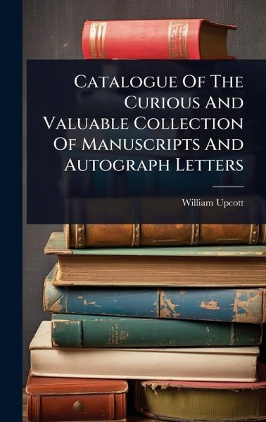 Catalogue Of The Curious And Valuable Collection Of Manuscripts And Autograph Letters Catalogue Of The Curious And Valuable Collection Of Manuscripts And Autograph Letters